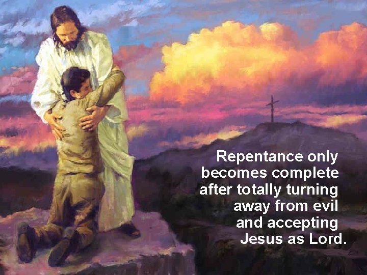 Repentance only becomes complete after totally turning away from evil and accepting Jesus as