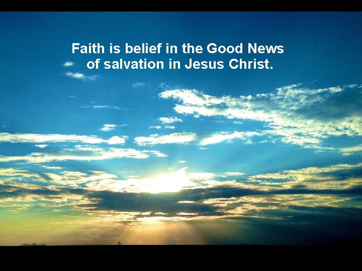 Faith is belief in the Good News of salvation in Jesus Christ. 