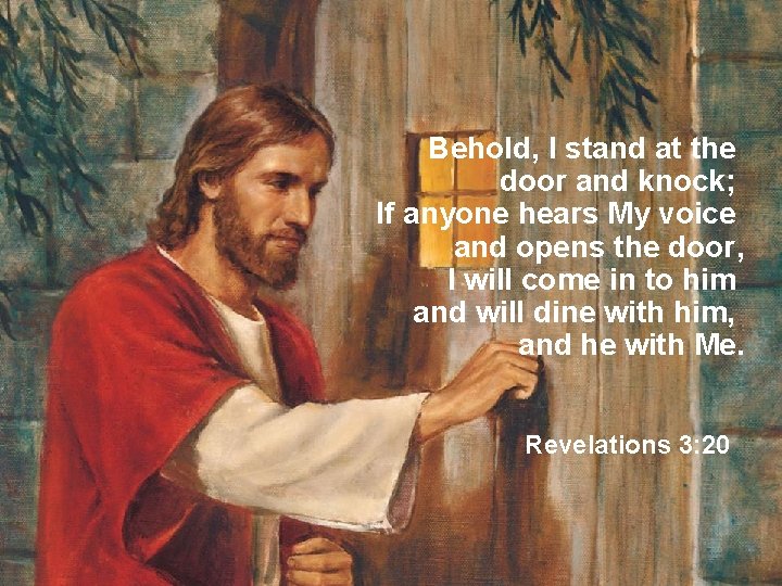 Behold, I stand at the door and knock; If anyone hears My voice and
