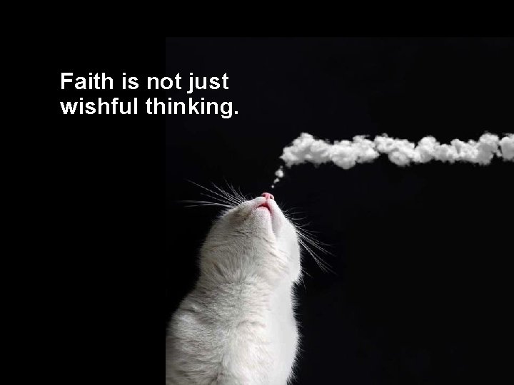 Faith is not just wishful thinking. 