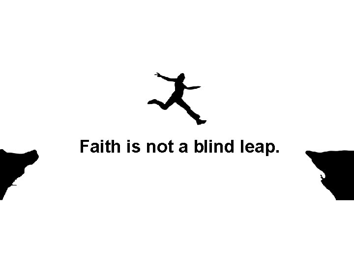 Faith is not a blind leap. 