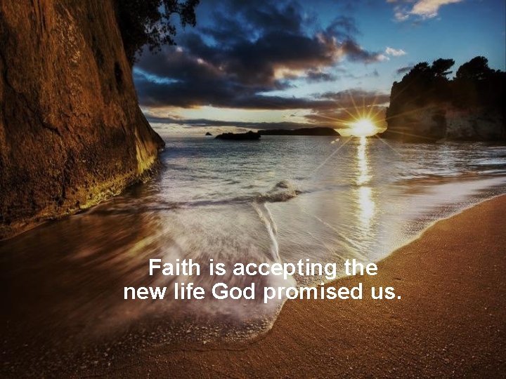 Faith is accepting the new life God promised us. 