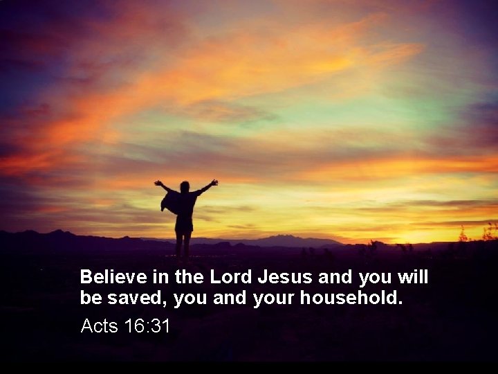 Believe in the Lord Jesus and you will be saved, you and your household.