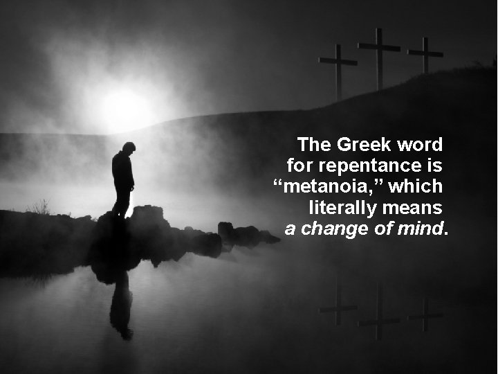 The Greek word for repentance is “metanoia, ” which literally means a change of