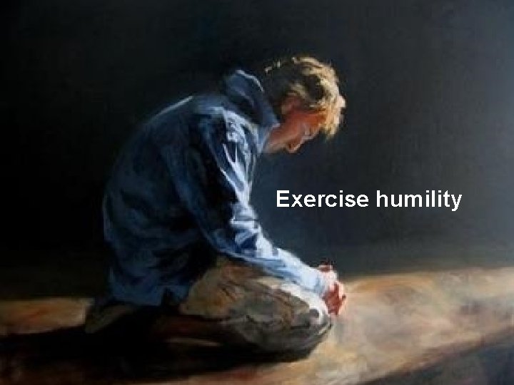 Exercise humility 