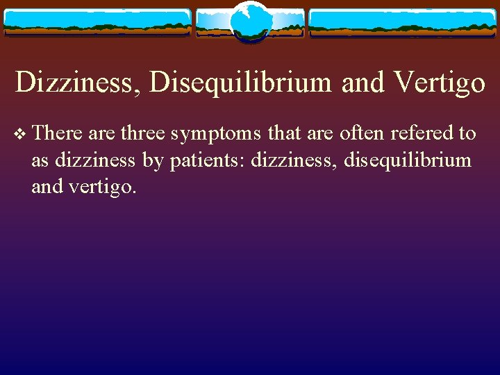 Dizziness, Disequilibrium and Vertigo v There are three symptoms that are often refered to