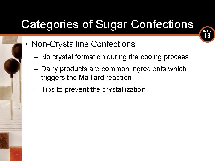 Categories of Sugar Confections • Non-Crystalline Confections – No crystal formation during the cooing