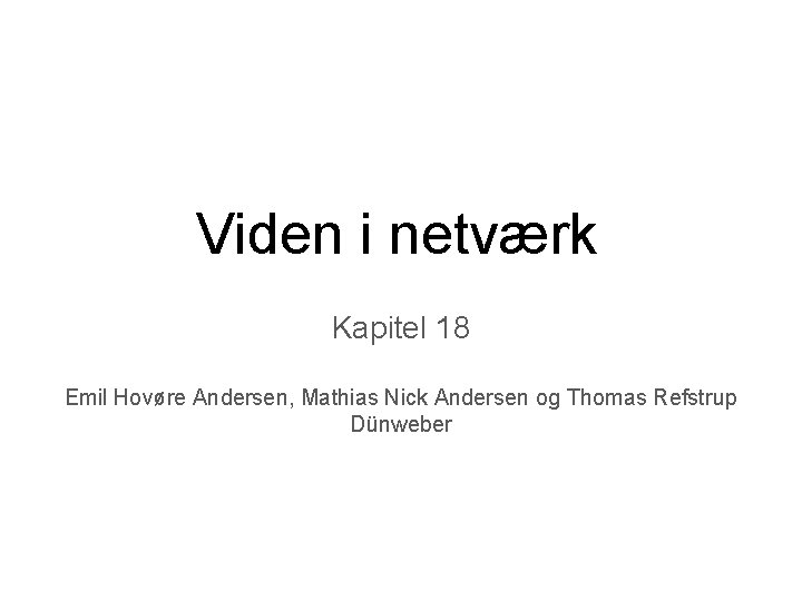 Viden i netværk Kapitel 18 Emil Hovøre Andersen, Mathias Nick Andersen og Thomas Refstrup Viden i netværk Kapitel 18 Emil Hovøre Andersen, Mathias Nick Andersen og Thomas Refstrup