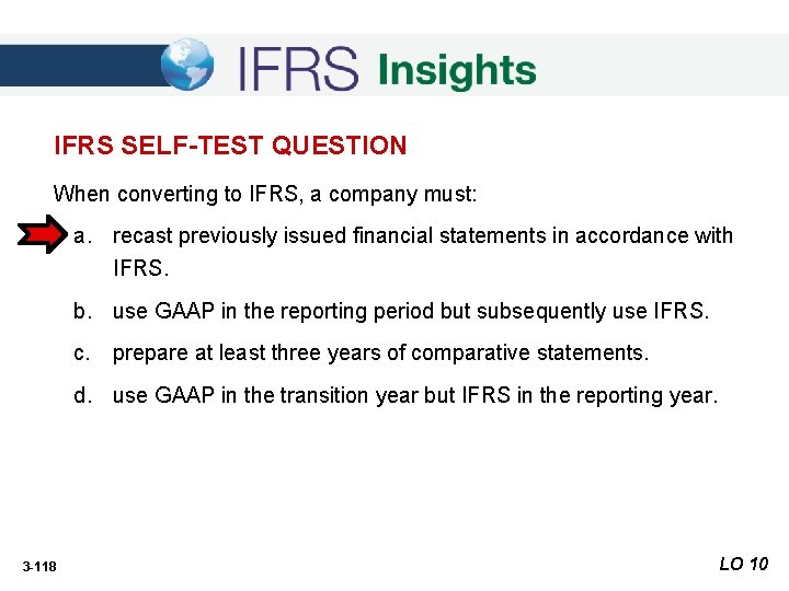 IFRS SELF-TEST QUESTION When converting to IFRS, a company must: a. recast previously issued