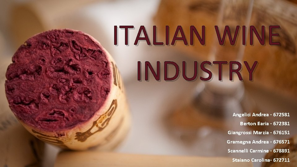 ITALIAN WINE INDUSTRY Angelici Andrea - 672581 Berton Ilaria - 672381 Giangrossi Marzia -