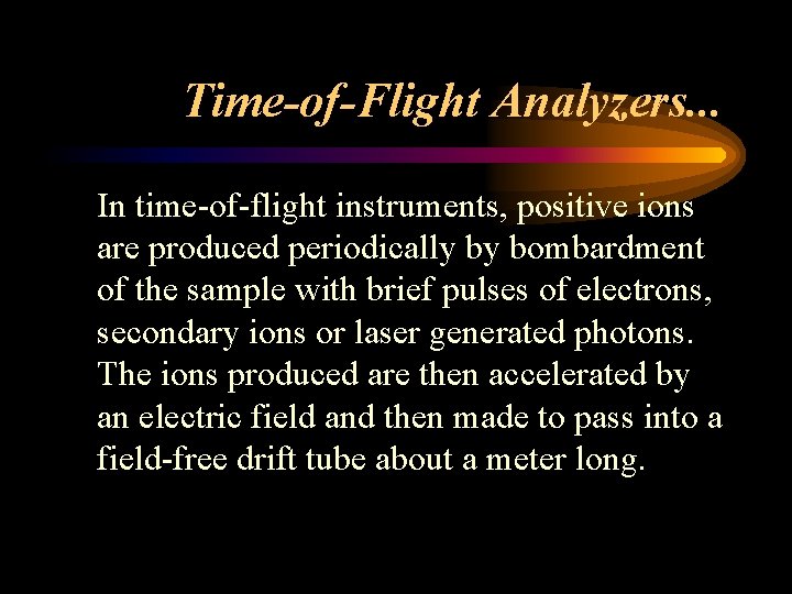 Time-of-Flight Analyzers. . . In time-of-flight instruments, positive ions are produced periodically by bombardment