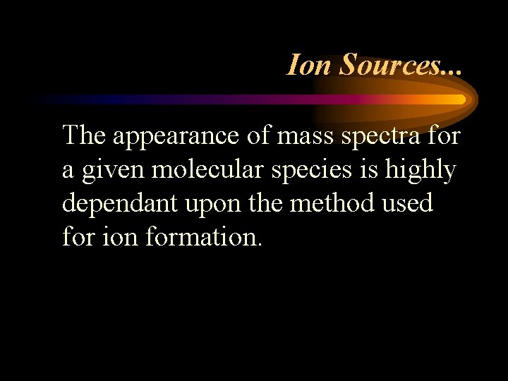 Ion Sources. . . The appearance of mass spectra for a given molecular species