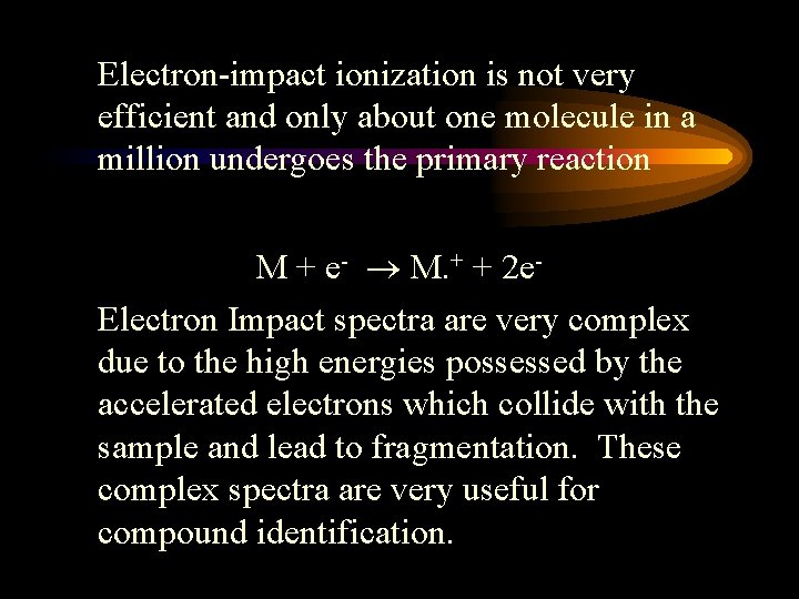 Electron-impact ionization is not very efficient and only about one molecule in a million