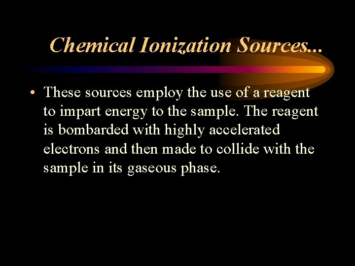 Chemical Ionization Sources. . . • These sources employ the use of a reagent