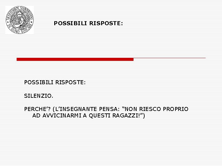 POSSIBILI RISPOSTE: SILENZIO. PERCHE’? (L’INSEGNANTE PENSA: “NON RIESCO PROPRIO AD AVVICINARMI A QUESTI RAGAZZI!”)