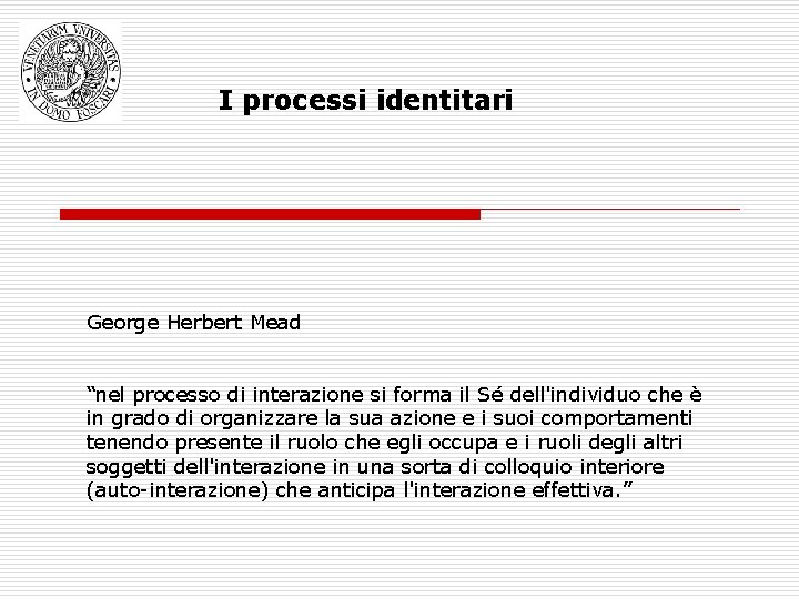 I processi identitari George Herbert Mead “nel processo di interazione si forma il Sé