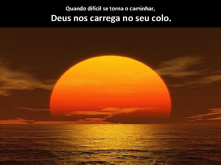 Quando difícil se torna o caminhar, Deus nos carrega no seu colo. 