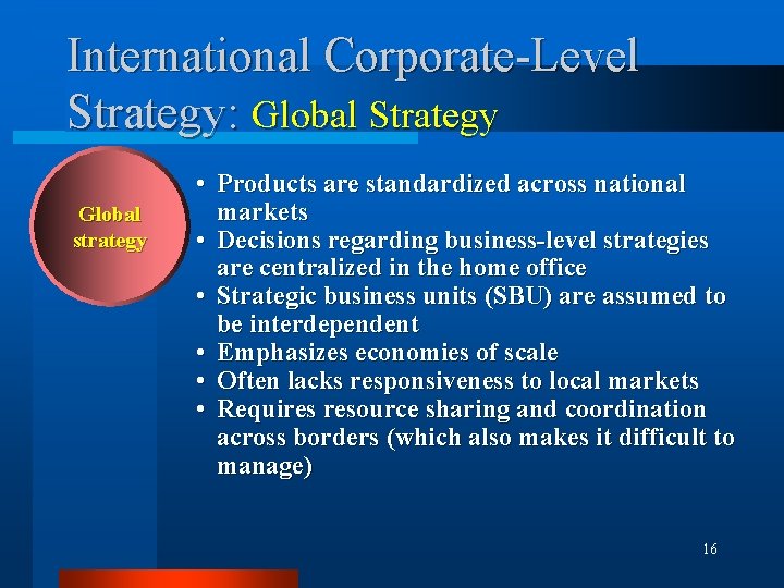 International Corporate-Level Strategy: Global Strategy Global strategy • Products are standardized across national markets