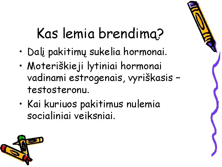 Kas lemia brendimą? • Dalį pakitimų sukelia hormonai. • Moteriškieji lytiniai hormonai vadinami estrogenais,