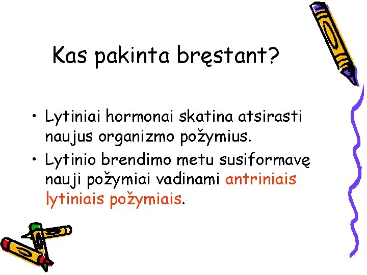 Kas pakinta bręstant? • Lytiniai hormonai skatina atsirasti naujus organizmo požymius. • Lytinio brendimo