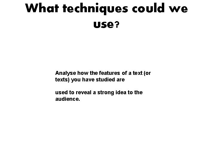 What techniques could we use? Analyse how the features of a text (or texts)