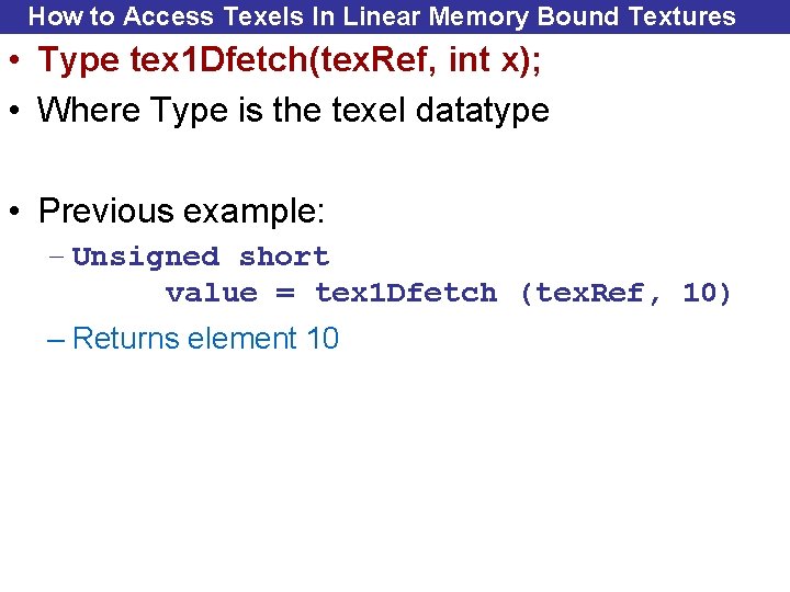 How to Access Texels In Linear Memory Bound Textures • Type tex 1 Dfetch(tex.