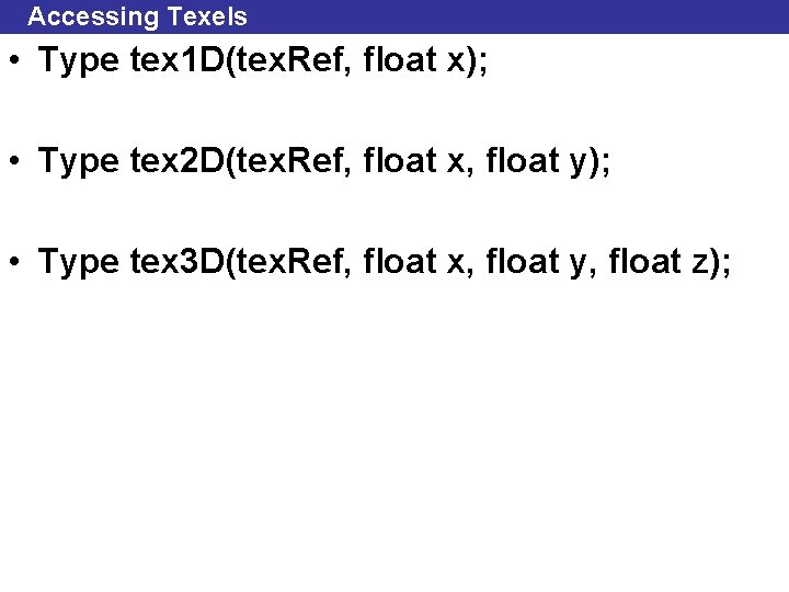 Accessing Texels • Type tex 1 D(tex. Ref, float x); • Type tex 2