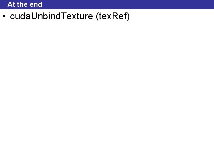 At the end • cuda. Unbind. Texture (tex. Ref) At the end • cuda. Unbind. Texture (tex. Ref)