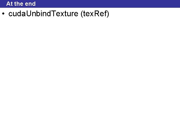 At the end • cuda. Unbind. Texture (tex. Ref) 