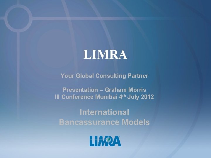 LIMRA Your Global Consulting Partner Presentation – Graham Morris III Conference Mumbai 4 th