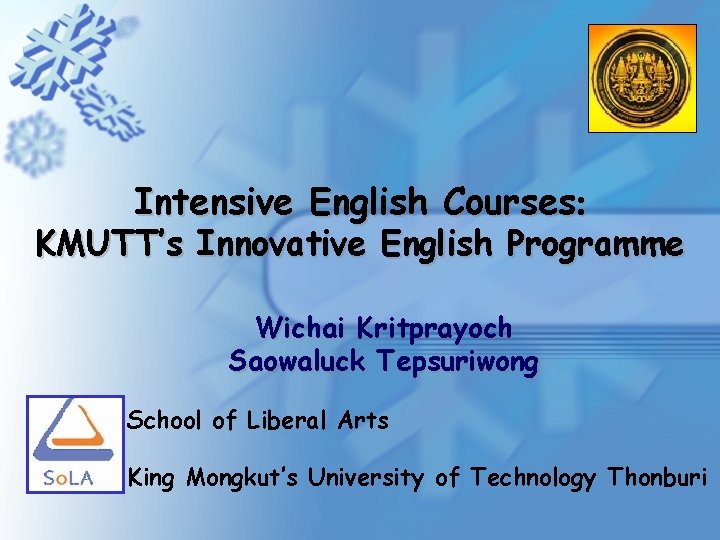 Intensive English Courses KMUTT’s Innovative English Programme Wichai Kritprayoch Saowaluck Tepsuriwong School of Liberal Intensive English Courses KMUTT’s Innovative English Programme Wichai Kritprayoch Saowaluck Tepsuriwong School of Liberal