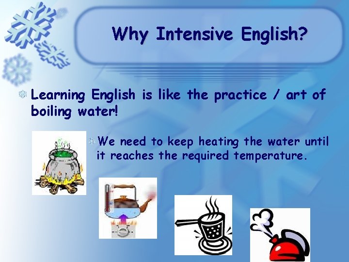 Why Intensive English? Learning English is like the practice / art of boiling water! Why Intensive English? Learning English is like the practice / art of boiling water!