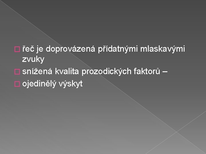 � řeč je doprovázená přídatnými mlaskavými zvuky � snížená kvalita prozodických faktorů – �