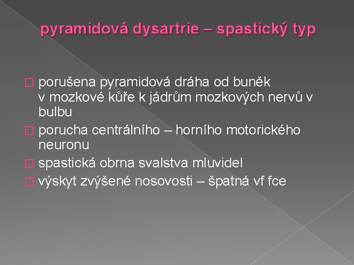 pyramidová dysartrie – spastický typ porušena pyramidová dráha od buněk v mozkové kůře k