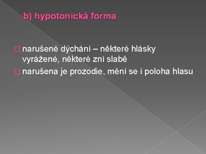 b) hypotonická forma � narušené dýchání – některé hlásky vyrážené, některé zní slabě �