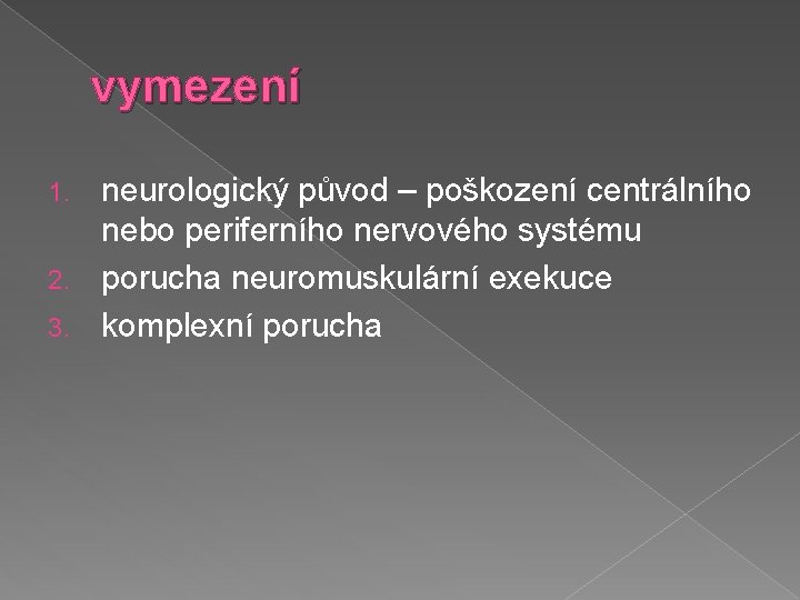 vymezení neurologický původ – poškození centrálního nebo periferního nervového systému 2. porucha neuromuskulární exekuce