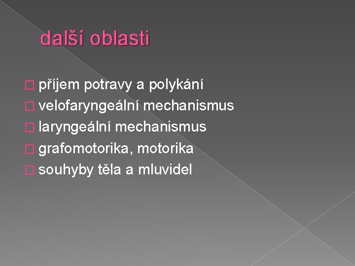 další oblasti � příjem potravy a polykání � velofaryngeální mechanismus � laryngeální mechanismus �
