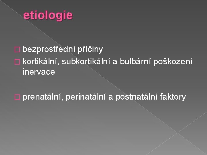 etiologie � bezprostřední příčiny � kortikální, subkortikální a bulbární poškození inervace � prenatální, perinatální