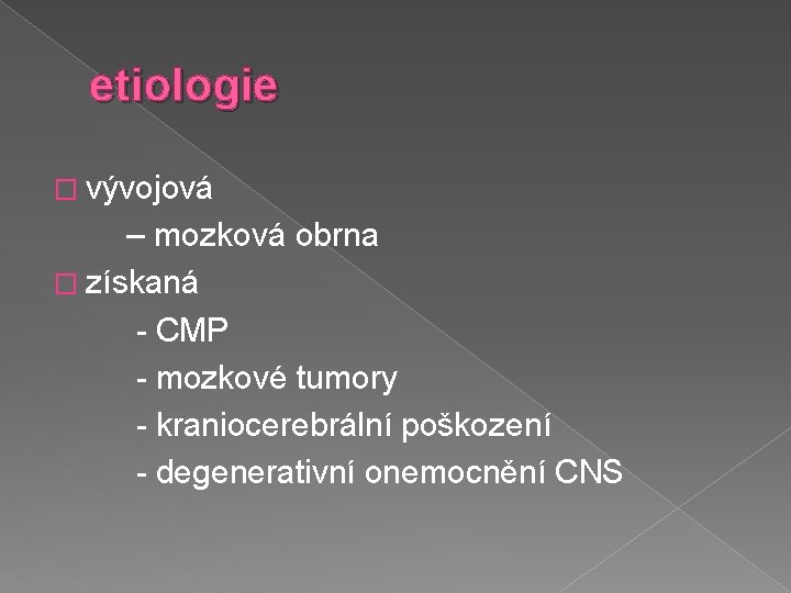 etiologie � vývojová – mozková obrna � získaná - CMP - mozkové tumory -