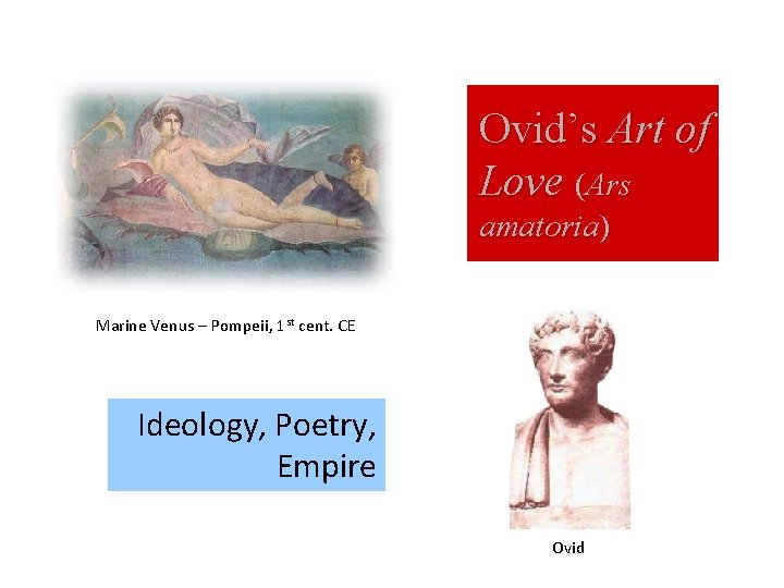 Ovid’s Art of Love (Ars amatoria) Marine Venus – Pompeii, 1 st cent. CE Ovid’s Art of Love (Ars amatoria) Marine Venus – Pompeii, 1 st cent. CE