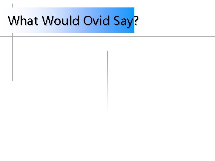 What Would Ovid Say? What Would Ovid Say?