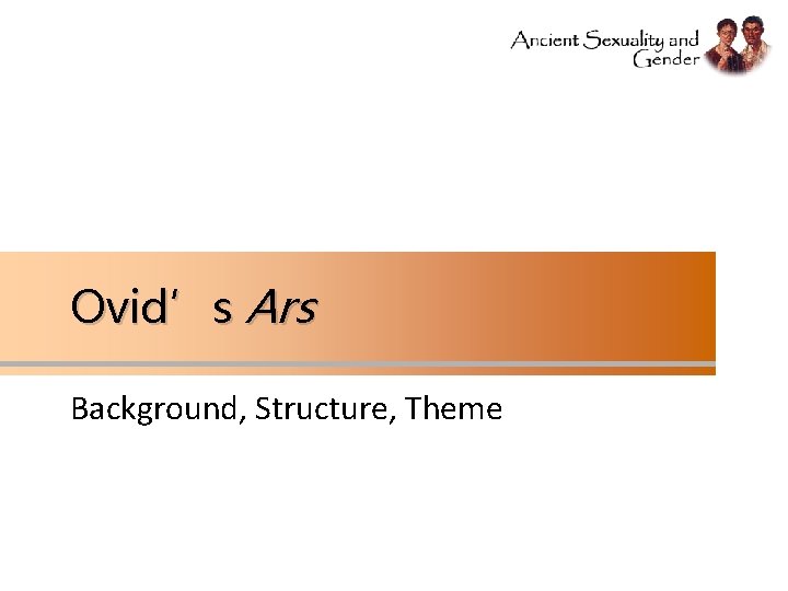 Ovid’s Ars Background, Structure, Theme Ovid’s Ars Background, Structure, Theme