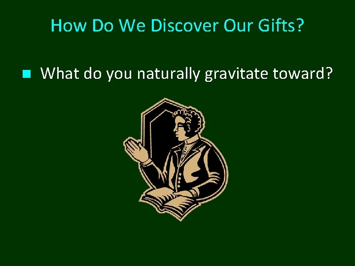 How Do We Discover Our Gifts? n What do you naturally gravitate toward? 