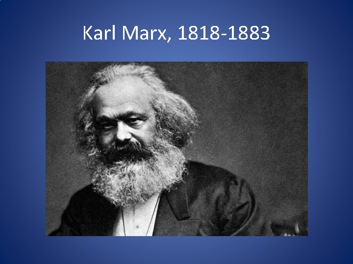 Karl Marx, 1818 -1883 