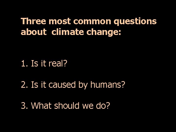 Three most common questions about climate change: 1. Is it real? 2. Is it