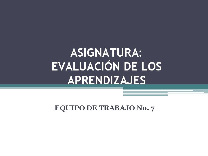 ASIGNATURA: EVALUACIÓN DE LOS APRENDIZAJES EQUIPO DE TRABAJO No. 7 