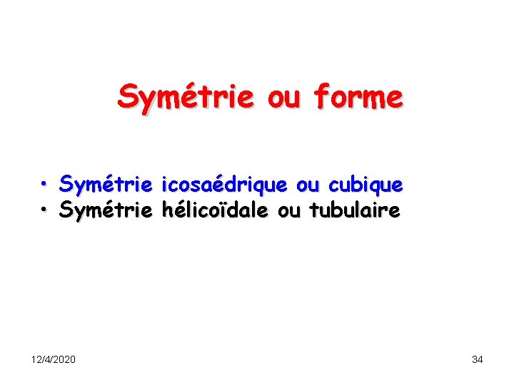Symétrie ou forme • Symétrie icosaédrique ou cubique • Symétrie hélicoïdale ou tubulaire 12/4/2020