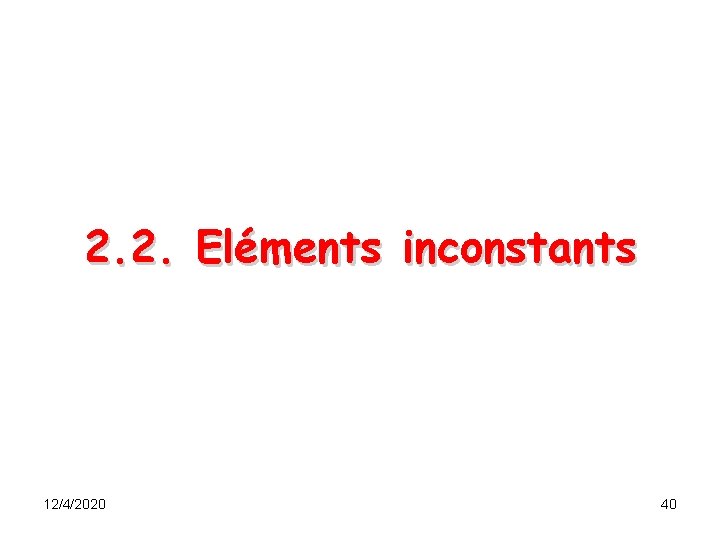 2. 2. Eléments inconstants 12/4/2020 40 