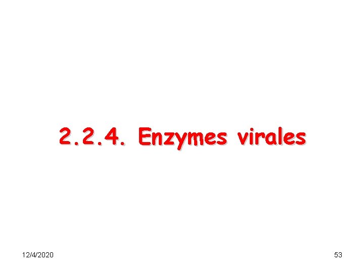 2. 2. 4. Enzymes virales 12/4/2020 53 