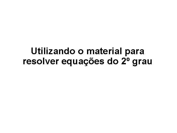 Utilizando o material para resolver equações do 2º grau 